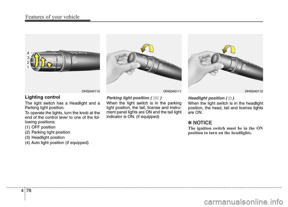Hyundai Azera 2013 Owners Manual Features of your vehicle
78 4
Lighting control
The light switch has a Headlight and a
Parking light position.
To operate the lights, turn the knob at the
end of the control lever to one of the fol-
lo Hyundai Azera 2013 Owners Manual Features of your vehicle
78 4
Lighting control
The light switch has a Headlight and a
Parking light position.
To operate the lights, turn the knob at the
end of the control lever to one of the fol-
lo