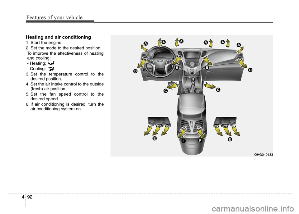 Hyundai Azera 2013 Owners Manual Features of your vehicle
92 4
Heating and air conditioning
1. Start the engine.
2. Set the mode to the desired position.
To improve the effectiveness of heating
and cooling;
- Heating:
- Cooling:
3. S Hyundai Azera 2013 Owners Manual Features of your vehicle
92 4
Heating and air conditioning
1. Start the engine.
2. Set the mode to the desired position.
To improve the effectiveness of heating
and cooling;
- Heating:
- Cooling:
3. S
