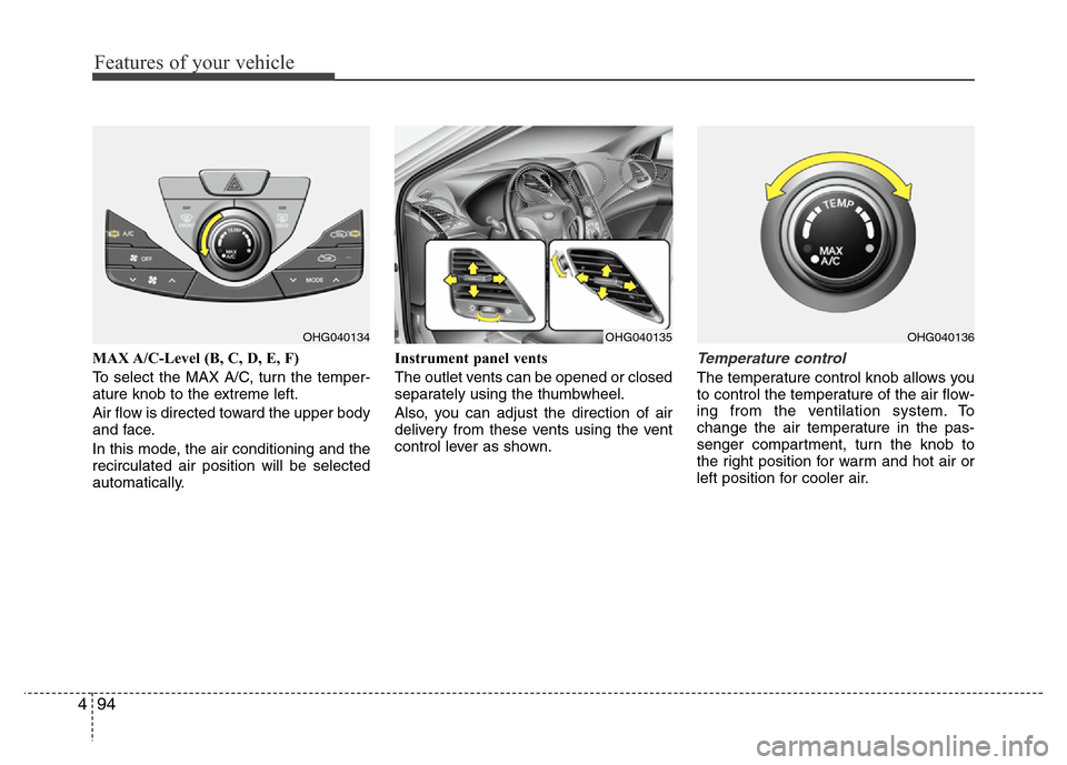 Hyundai Azera 2013 Owners Manual Features of your vehicle
94 4
MAX A/C-Level (B, C, D, E, F)
To select the MAX A/C, turn the temper-
ature knob to the extreme left.
Air flow is directed toward the upper body
and face.
In this mode, t Hyundai Azera 2013 Owners Manual Features of your vehicle
94 4
MAX A/C-Level (B, C, D, E, F)
To select the MAX A/C, turn the temper-
ature knob to the extreme left.
Air flow is directed toward the upper body
and face.
In this mode, t
