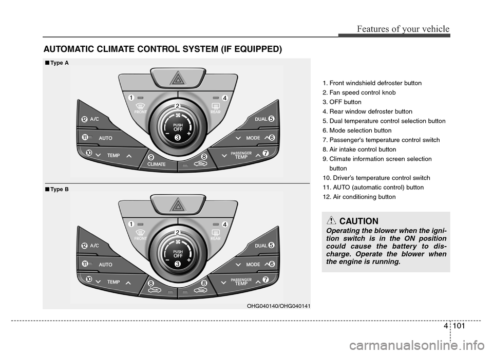 Hyundai Azera 2013 Owners Manual 4101
Features of your vehicle
AUTOMATIC CLIMATE CONTROL SYSTEM (IF EQUIPPED)
1. Front windshield defroster button
2. Fan speed control knob
3. OFF button
4. Rear window defroster button
5. Dual temper Hyundai Azera 2013 Owners Manual 4101
Features of your vehicle
AUTOMATIC CLIMATE CONTROL SYSTEM (IF EQUIPPED)
1. Front windshield defroster button
2. Fan speed control knob
3. OFF button
4. Rear window defroster button
5. Dual temper