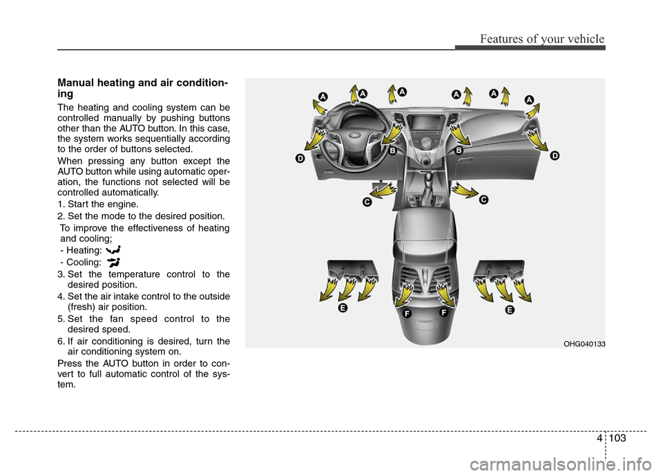 Hyundai Azera 2013 Owners Manual 4103
Features of your vehicle
Manual heating and air condition-
ing
The heating and cooling system can be
controlled manually by pushing buttons
other than the AUTO button. In this case,
the system wo Hyundai Azera 2013 Owners Manual 4103
Features of your vehicle
Manual heating and air condition-
ing
The heating and cooling system can be
controlled manually by pushing buttons
other than the AUTO button. In this case,
the system wo