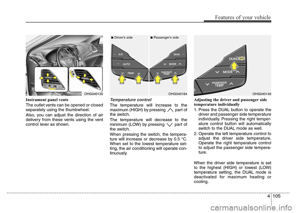 Hyundai Azera 2013 Owners Manual 4105
Features of your vehicle
Instrument panel vents
The outlet vents can be opened or closed
separately using the thumbwheel.
Also, you can adjust the direction of air
delivery from these vents using Hyundai Azera 2013 Owners Manual 4105
Features of your vehicle
Instrument panel vents
The outlet vents can be opened or closed
separately using the thumbwheel.
Also, you can adjust the direction of air
delivery from these vents using