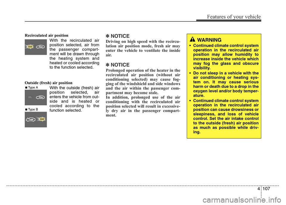 Hyundai Azera 2013  Owners Manual 4107
Features of your vehicle
Recirculated air position
With the recirculated air
position selected, air from
the passenger compart-
ment will be drawn through
the heating system and
heated or cooled 