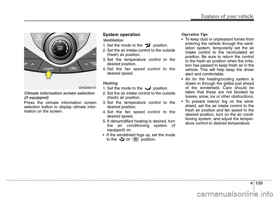 Hyundai Azera 2013 Owners Manual 4109
Features of your vehicle
Climate information screen selection
(if equipped)
Press the climate information screen
selection button to display climate infor-
mation on the screen.
System operation
Hyundai Azera 2013 Owners Manual 4109
Features of your vehicle
Climate information screen selection
(if equipped)
Press the climate information screen
selection button to display climate infor-
mation on the screen.
System operation