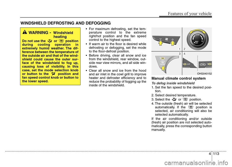 Hyundai Azera 2013 Owners Manual 4113
Features of your vehicle
• For maximum defrosting, set the tem-
perature control to the extreme
right/hot position and the fan speed
control to the highest speed.
• If warm air to the floor i Hyundai Azera 2013 Owners Manual 4113
Features of your vehicle
• For maximum defrosting, set the tem-
perature control to the extreme
right/hot position and the fan speed
control to the highest speed.
• If warm air to the floor i