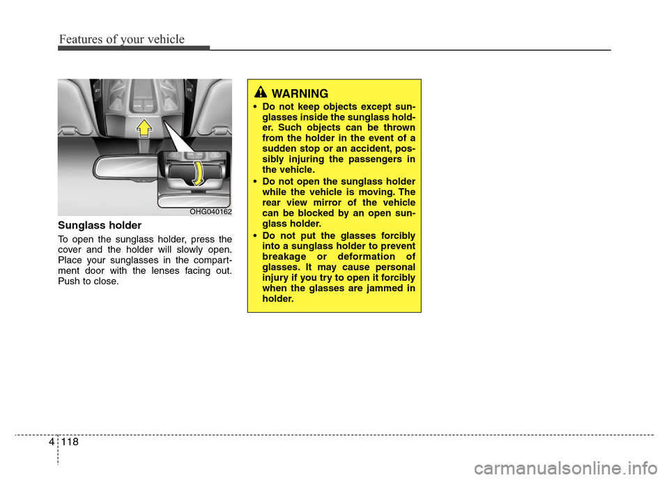 Hyundai Azera 2013 Owners Manual Features of your vehicle
118 4
Sunglass holder
To open the sunglass holder, press the
cover and the holder will slowly open.
Place your sunglasses in the compart-
ment door with the lenses facing out Hyundai Azera 2013 Owners Manual Features of your vehicle
118 4
Sunglass holder
To open the sunglass holder, press the
cover and the holder will slowly open.
Place your sunglasses in the compart-
ment door with the lenses facing out