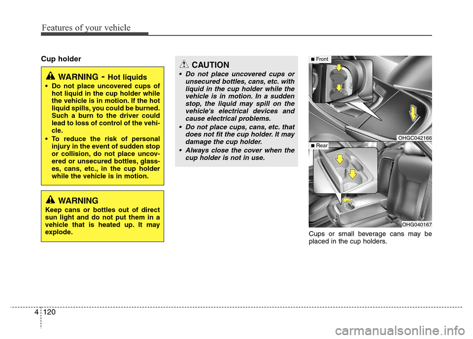 Hyundai Azera 2013 Owners Manual Features of your vehicle
120 4
Cup holder
Cups or small beverage cans may be
placed in the cup holders.
OHGC042166
OHG040167
■Front
■Rear
WARNING- Hot liquids
• Do not place uncovered cups of
ho Hyundai Azera 2013 Owners Manual Features of your vehicle
120 4
Cup holder
Cups or small beverage cans may be
placed in the cup holders.
OHGC042166
OHG040167
■Front
■Rear
WARNING- Hot liquids
• Do not place uncovered cups of
ho