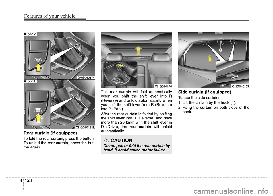 Hyundai Azera 2013 Owners Manual Features of your vehicle
124 4
Rear curtain (if equipped)
To fold the rear curtain, press the button.
To unfold the rear curtain, press the but-
ton again.The rear curtain will fold automatically
when Hyundai Azera 2013 Owners Manual Features of your vehicle
124 4
Rear curtain (if equipped)
To fold the rear curtain, press the button.
To unfold the rear curtain, press the but-
ton again.The rear curtain will fold automatically
when
