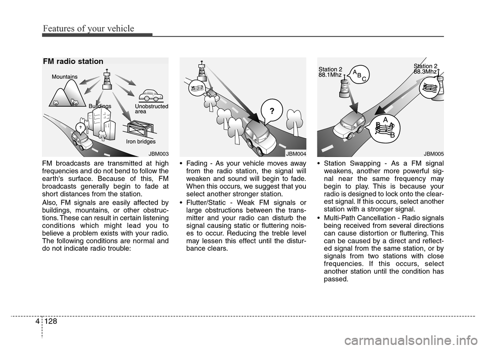 Hyundai Azera 2013 Owners Manual Features of your vehicle
128 4
FM broadcasts are transmitted at high
frequencies and do not bend to follow the
earths surface. Because of this, FM
broadcasts generally begin to fade at
short distance Hyundai Azera 2013 Owners Manual Features of your vehicle
128 4
FM broadcasts are transmitted at high
frequencies and do not bend to follow the
earths surface. Because of this, FM
broadcasts generally begin to fade at
short distance