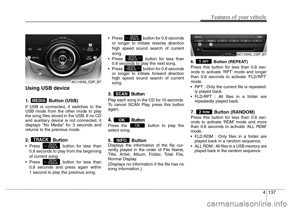 Hyundai Azera 2013 Owners Manual 4137
Features of your vehicle
Using USB device
1. Button (USB)
If USB is connected, it switches to the
USB mode from the other mode to play
the song files stored in the USB. If no CD
and auxiliary dev Hyundai Azera 2013 Owners Manual 4137
Features of your vehicle
Using USB device
1. Button (USB)
If USB is connected, it switches to the
USB mode from the other mode to play
the song files stored in the USB. If no CD
and auxiliary dev