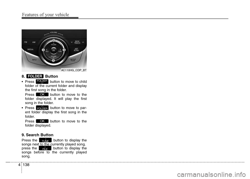 Hyundai Azera 2013 Owners Manual Features of your vehicle
138 4
8. Button
• Press button to move to child
folder of the current folder and display
the first song in the folder.
Press button to move to the
folder displayed. It will Hyundai Azera 2013 Owners Manual Features of your vehicle
138 4
8. Button
• Press button to move to child
folder of the current folder and display
the first song in the folder.
Press button to move to the
folder displayed. It will