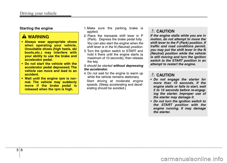 Hyundai Azera 2013 Owners Manual Driving your vehicle
6 5
Starting the engine1. Make sure the parking brake is
applied.
2. Place the transaxle shift lever in P
(Park). Depress the brake pedal fully.
You can also start the engine when Hyundai Azera 2013 Owners Manual Driving your vehicle
6 5
Starting the engine1. Make sure the parking brake is
applied.
2. Place the transaxle shift lever in P
(Park). Depress the brake pedal fully.
You can also start the engine when