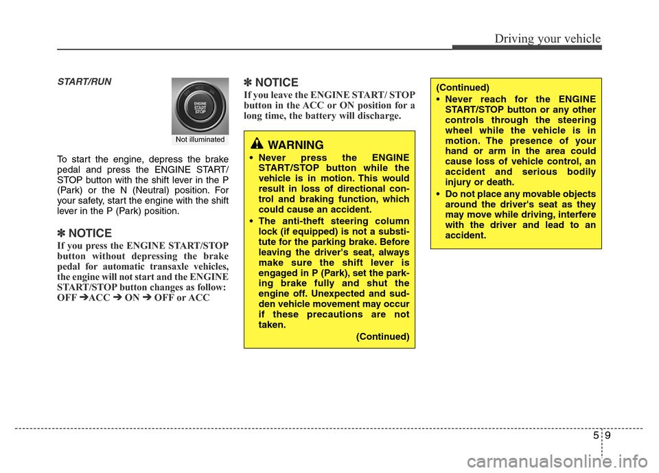 Hyundai Azera 2013 Owners Manual 59
Driving your vehicle
START/RUN
To start the engine, depress the brake
pedal and press the ENGINE START/
STOP button with the shift lever in the P
(Park) or the N (Neutral) position. For
your safety Hyundai Azera 2013 Owners Manual 59
Driving your vehicle
START/RUN
To start the engine, depress the brake
pedal and press the ENGINE START/
STOP button with the shift lever in the P
(Park) or the N (Neutral) position. For
your safety