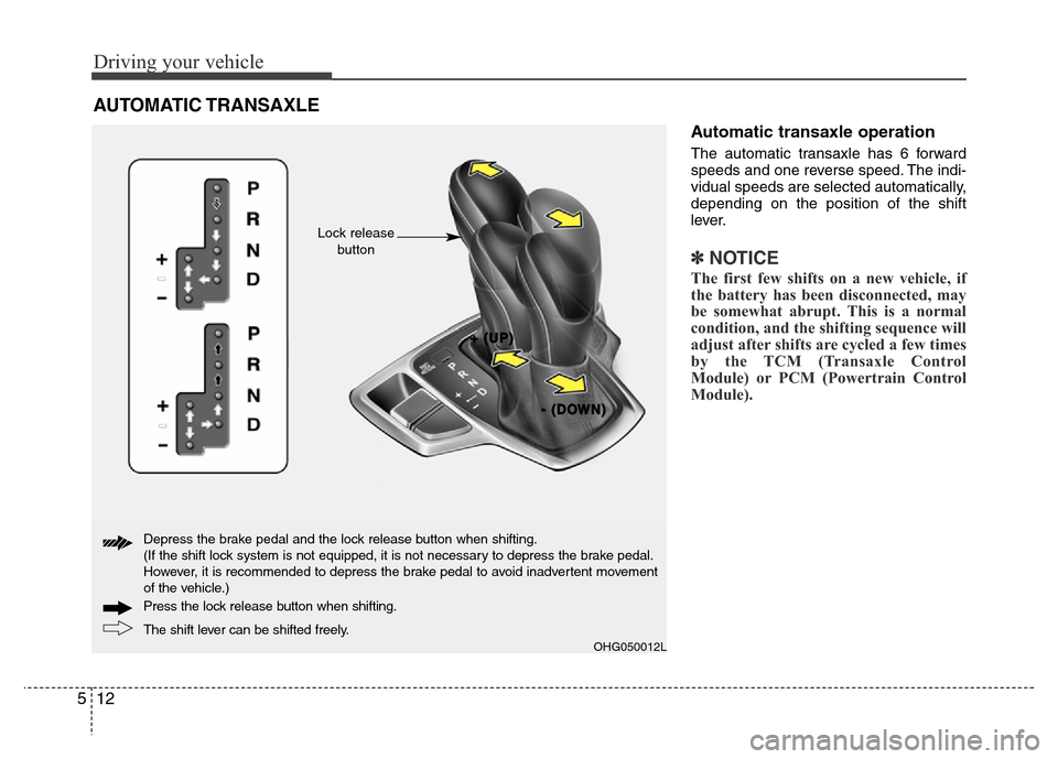 Hyundai Azera 2013 Owners Manual Driving your vehicle
12 5
Automatic transaxle operation
The automatic transaxle has 6 forward
speeds and one reverse speed. The indi-
vidual speeds are selected automatically,
depending on the positio Hyundai Azera 2013 Owners Manual Driving your vehicle
12 5
Automatic transaxle operation
The automatic transaxle has 6 forward
speeds and one reverse speed. The indi-
vidual speeds are selected automatically,
depending on the positio