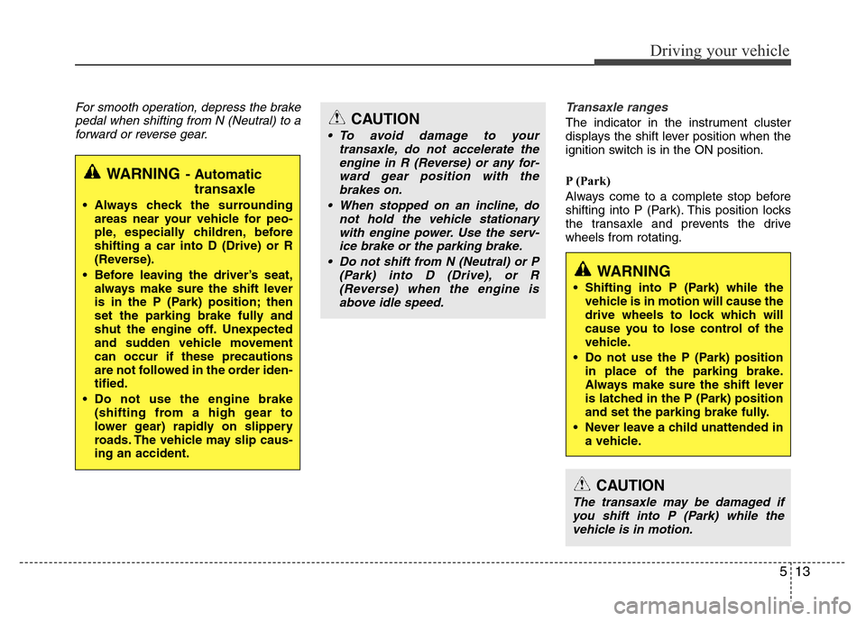 Hyundai Azera 2013  Owners Manual 513
Driving your vehicle
For smooth operation, depress the brake
pedal when shifting from N (Neutral) to a
forward or reverse gear.Transaxle ranges
The indicator in the instrument cluster
displays the