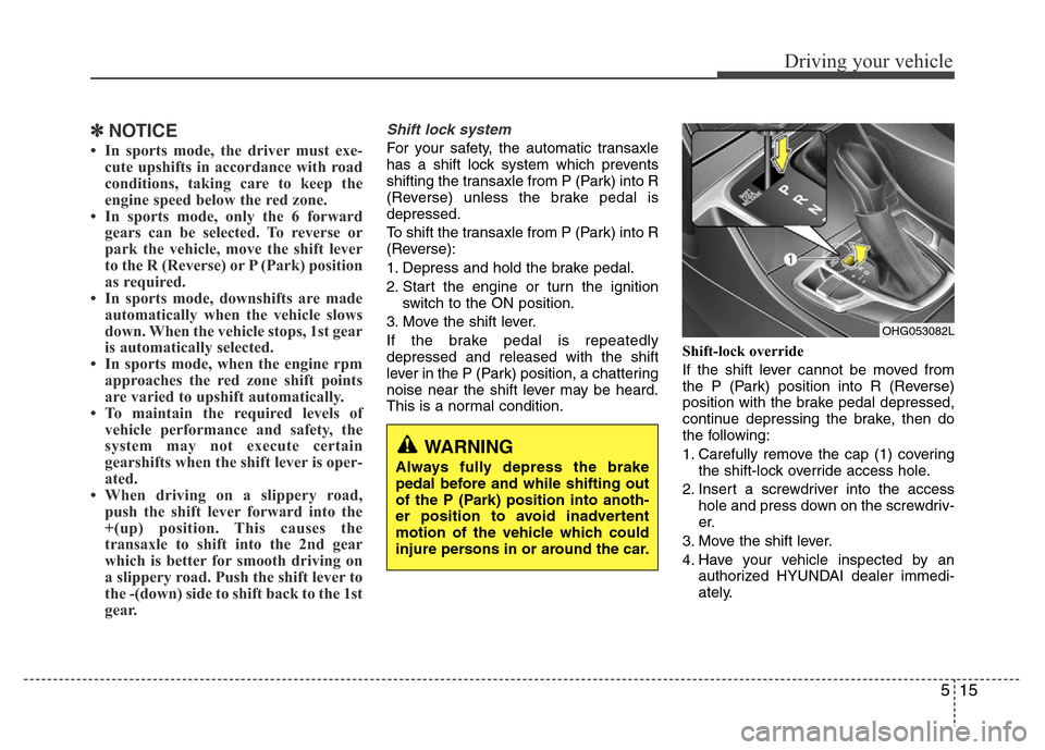 Hyundai Azera 2013  Owners Manual 515
Driving your vehicle
✽NOTICE
• In sports mode, the driver must exe-
cute upshifts in accordance with road
conditions, taking care to keep the
engine speed below the red zone.
• In sports mod