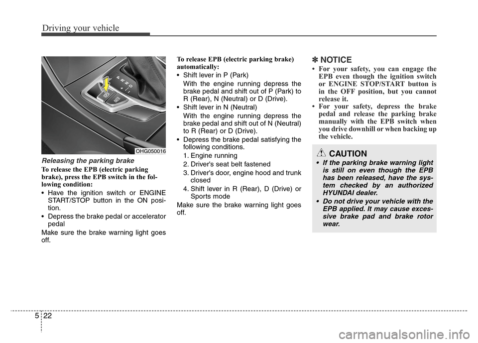 Hyundai Azera 2013  Owners Manual Driving your vehicle
22 5
Releasing the parking brake
To release the EPB (electric parking
brake), press the EPB switch in the fol-
lowing condition:
• Have the ignition switch or ENGINE
START/STOP 