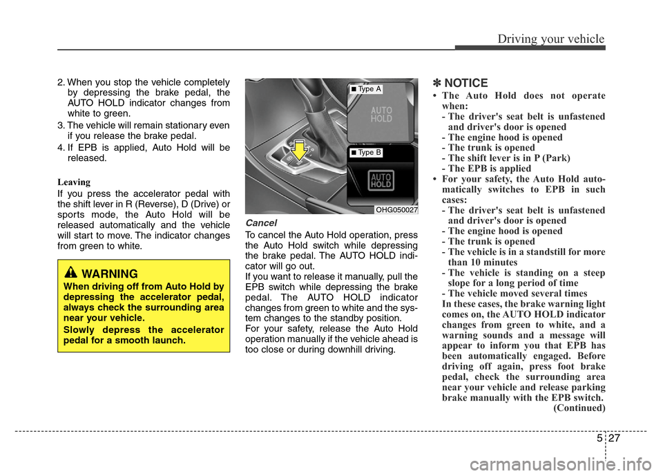 Hyundai Azera 2013  Owners Manual 527
Driving your vehicle
2. When you stop the vehicle completely
by depressing the brake pedal, the
AUTO HOLD indicator changes from
white to green.
3. The vehicle will remain stationary even
if you r