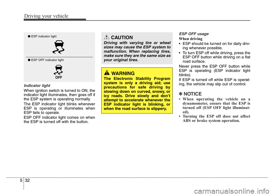 Hyundai Azera 2013  Owners Manual Driving your vehicle
32 5
Indicator light
When ignition switch is turned to ON, the
indicator light illuminates, then goes off if
the ESP system is operating normally.
The ESP indicator light blinks w