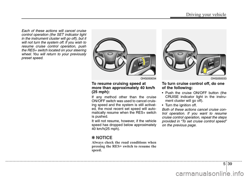 Hyundai Azera 2013 Owners Manual 539
Driving your vehicle
Each of these actions will cancel cruise
control operation (the SET indicator light
in the instrument cluster will go off), but it
will not turn the system off. If you wish to Hyundai Azera 2013 Owners Manual 539
Driving your vehicle
Each of these actions will cancel cruise
control operation (the SET indicator light
in the instrument cluster will go off), but it
will not turn the system off. If you wish to