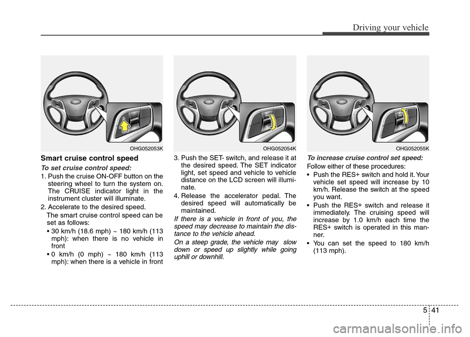 Hyundai Azera 2013 Owners Manual 541
Driving your vehicle
Smart cruise control speed
To set cruise control speed:
1. Push the cruise ON-OFF button on the
steering wheel to turn the system on.
The CRUISE indicator light in the
instrum Hyundai Azera 2013 Owners Manual 541
Driving your vehicle
Smart cruise control speed
To set cruise control speed:
1. Push the cruise ON-OFF button on the
steering wheel to turn the system on.
The CRUISE indicator light in the
instrum