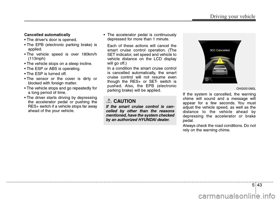 Hyundai Azera 2013 Owners Manual 543
Driving your vehicle
Cancelled automatically
• The drivers door is opened.
• The EPB (electronic parking brake) is
applied.
• The vehicle speed is over 180km/h
(113mph)
• The vehicle stop Hyundai Azera 2013 Owners Manual 543
Driving your vehicle
Cancelled automatically
• The drivers door is opened.
• The EPB (electronic parking brake) is
applied.
• The vehicle speed is over 180km/h
(113mph)
• The vehicle stop