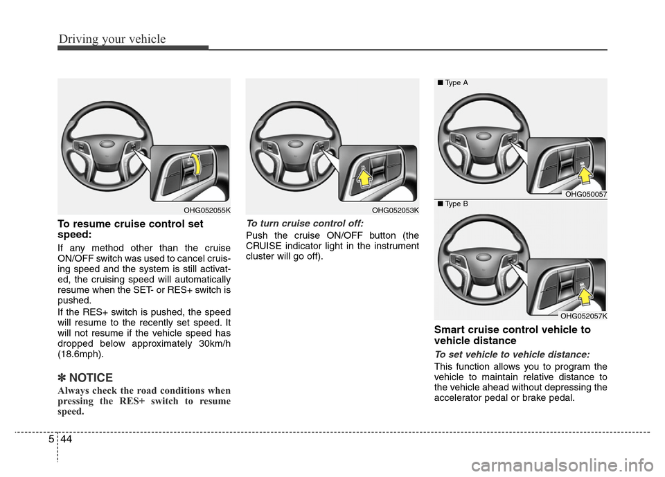 Hyundai Azera 2013 Owners Manual Driving your vehicle
44 5
To resume cruise control set
speed:
If any method other than the cruise
ON/OFF switch was used to cancel cruis-
ing speed and the system is still activat-
ed, the cruising sp Hyundai Azera 2013 Owners Manual Driving your vehicle
44 5
To resume cruise control set
speed:
If any method other than the cruise
ON/OFF switch was used to cancel cruis-
ing speed and the system is still activat-
ed, the cruising sp