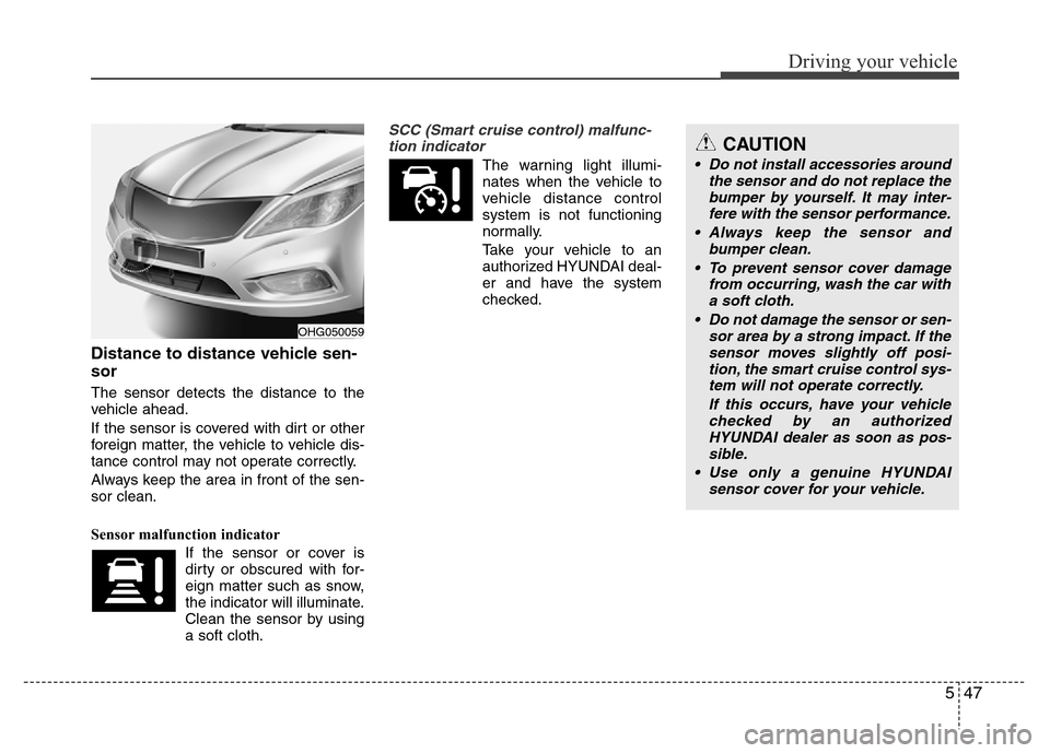 Hyundai Azera 2013 Owners Manual 547
Driving your vehicle
Distance to distance vehicle sen-
sor
The sensor detects the distance to the
vehicle ahead.
If the sensor is covered with dirt or other
foreign matter, the vehicle to vehicle Hyundai Azera 2013 Owners Manual 547
Driving your vehicle
Distance to distance vehicle sen-
sor
The sensor detects the distance to the
vehicle ahead.
If the sensor is covered with dirt or other
foreign matter, the vehicle to vehicle