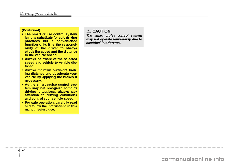 Hyundai Azera 2013 Owners Manual Driving your vehicle
52 5
CAUTION
The smart cruise control system
may not operate temporarily due to
electrical interference.
(Continued)
• The smart cruise control system
is not a substitute for sa Hyundai Azera 2013 Owners Manual Driving your vehicle
52 5
CAUTION
The smart cruise control system
may not operate temporarily due to
electrical interference.
(Continued)
• The smart cruise control system
is not a substitute for sa