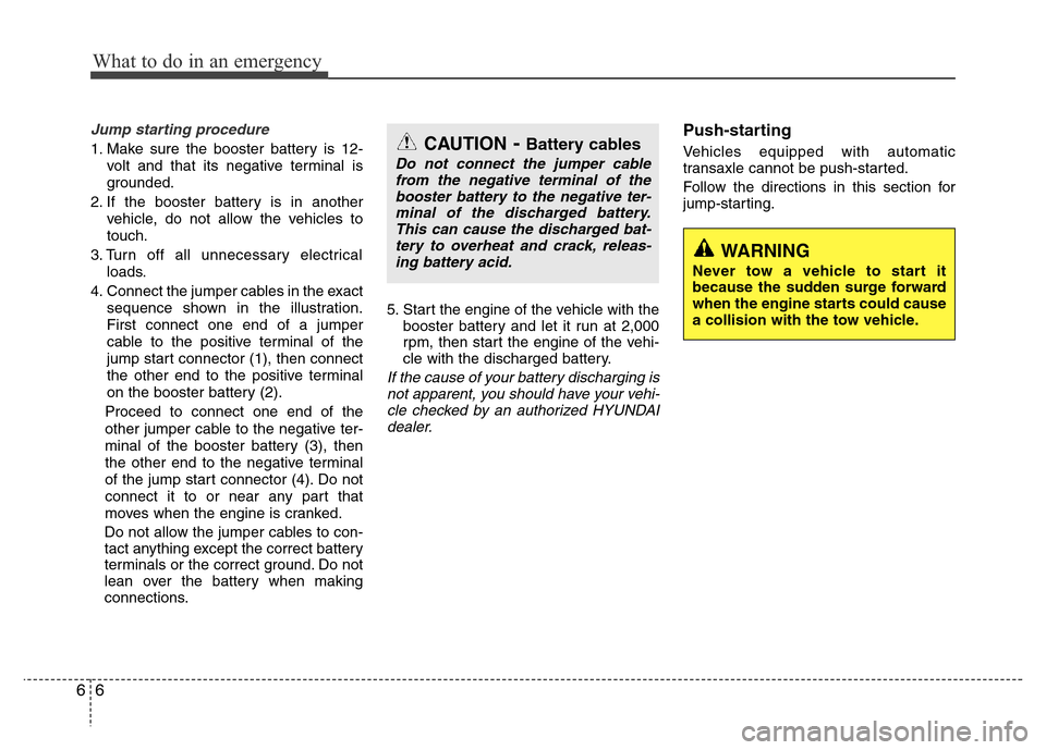Hyundai Azera 2013  Owners Manual What to do in an emergency
6 6
Jump starting procedure 
1. Make sure the booster battery is 12-
volt and that its negative terminal is
grounded.
2. If the booster battery is in another
vehicle, do not