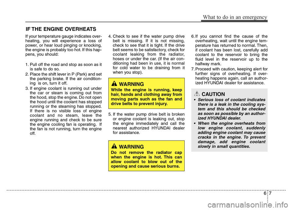 Hyundai Azera 2013  Owners Manual 67
What to do in an emergency
IF THE ENGINE OVERHEATS
If your temperature gauge indicates over-
heating, you will experience a loss of
power, or hear loud pinging or knocking,
the engine is probably t