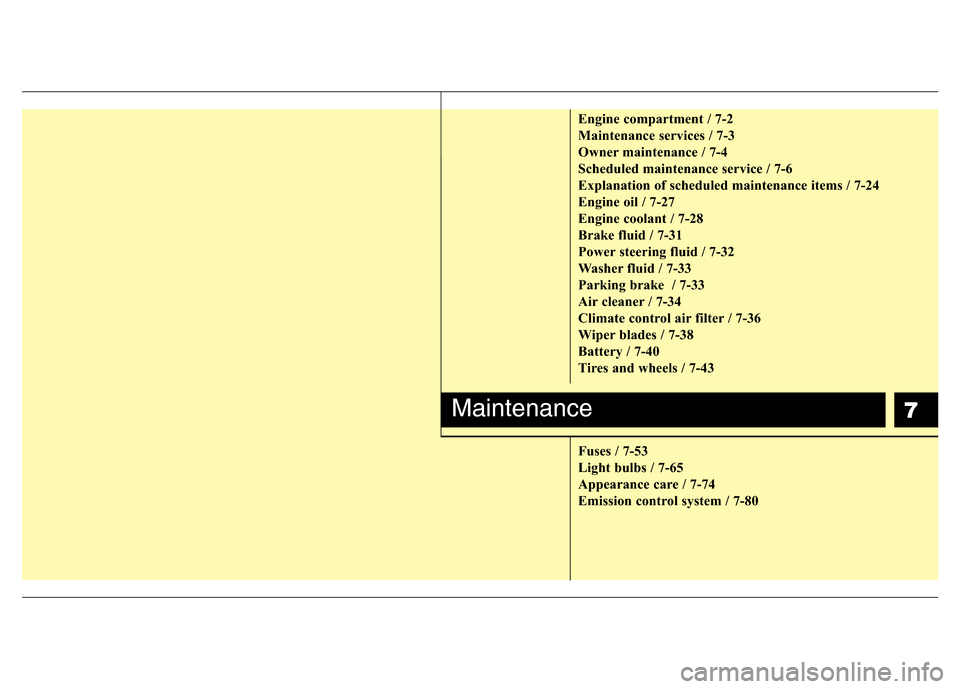 Hyundai Azera 2013  Owners Manual 7
Engine compartment / 7-2
Maintenance services / 7-3
Owner maintenance / 7-4
Scheduled maintenance service / 7-6
Explanation of scheduled maintenance items / 7-24
Engine oil / 7-27
Engine coolant / 7