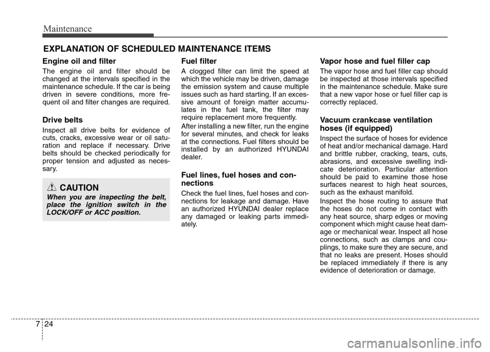 Hyundai Azera 2013  Owners Manual Maintenance
24 7
EXPLANATION OF SCHEDULED MAINTENANCE ITEMS
Engine oil and filter
The engine oil and filter should be
changed at the intervals specified in the
maintenance schedule. If the car is bein