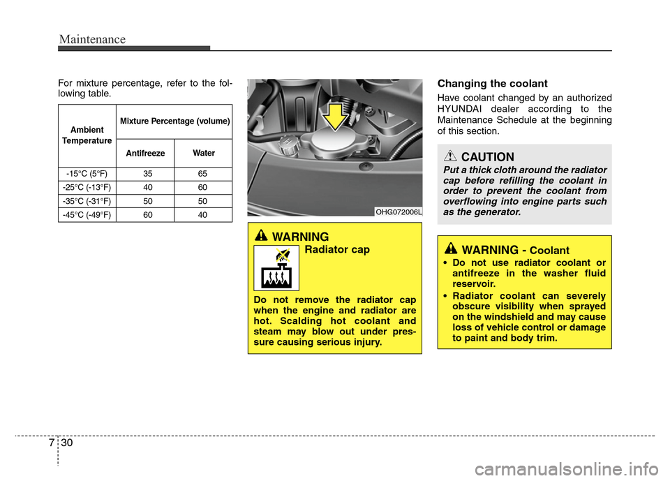 Hyundai Azera 2013  Owners Manual Maintenance
30 7
For mixture percentage, refer to the fol-
lowing table.Changing the coolant
Have coolant changed by an authorized
HYUNDAI dealer according to the
Maintenance Schedule at the beginning