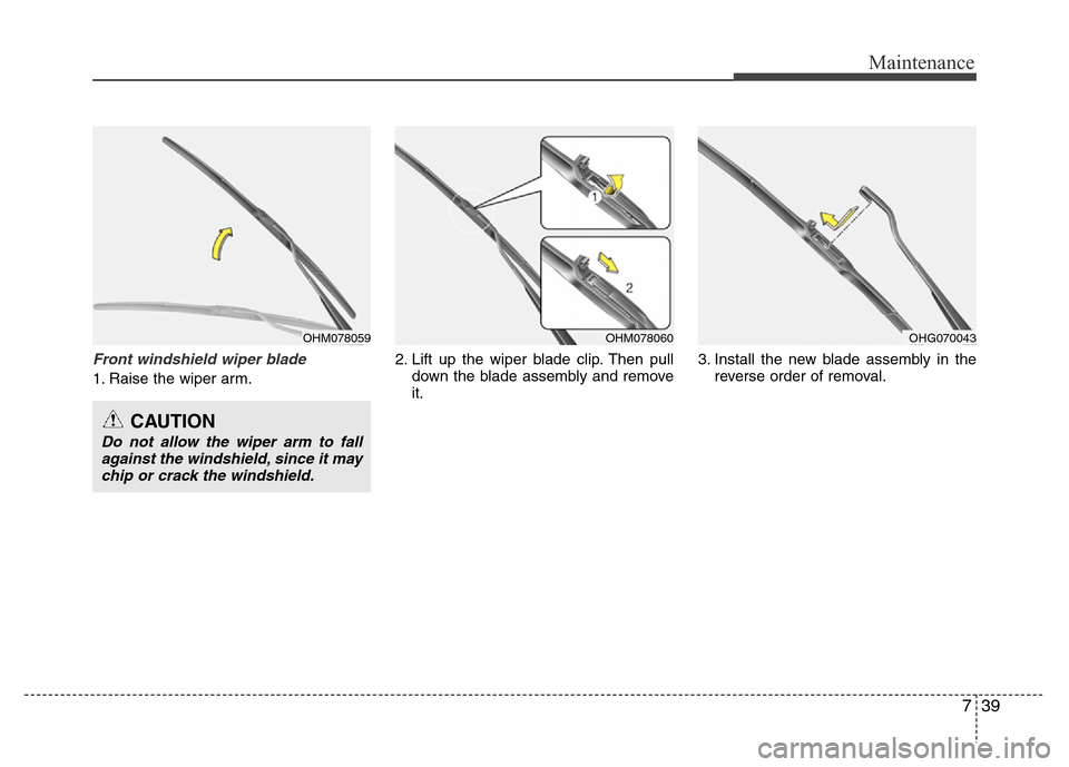 Hyundai Azera 2013 Owners Manual 739
Maintenance
Front windshield wiper blade
1. Raise the wiper arm.2. Lift up the wiper blade clip. Then pull
down the blade assembly and remove
it.3. Install the new blade assembly in the
reverse or Hyundai Azera 2013 Owners Manual 739
Maintenance
Front windshield wiper blade
1. Raise the wiper arm.2. Lift up the wiper blade clip. Then pull
down the blade assembly and remove
it.3. Install the new blade assembly in the
reverse or