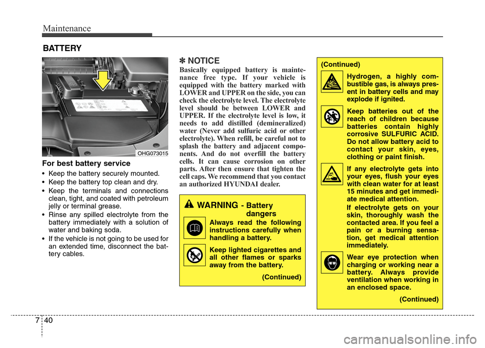 Hyundai Azera 2013  Owners Manual Maintenance
40 7
BATTERY
For best battery service
• Keep the battery securely mounted.
• Keep the battery top clean and dry.
• Keep the terminals and connections
clean, tight, and coated with pe