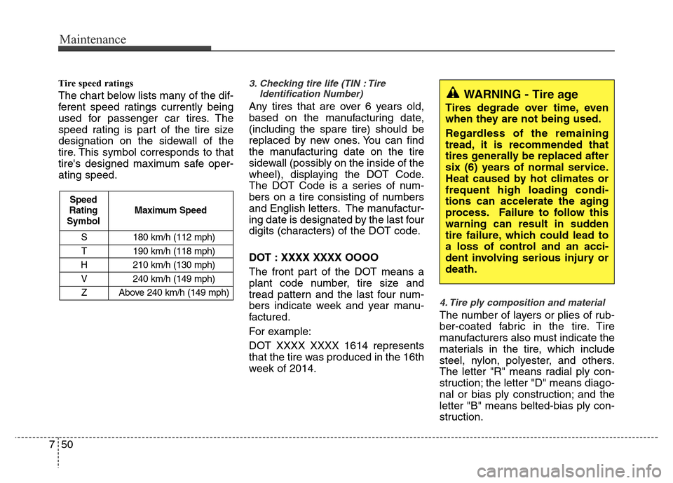 Hyundai Azera 2013 Owners Manual Maintenance
50 7
Tire speed ratings
The chart below lists many of the dif-
ferent speed ratings currently being
used for passenger car tires. The
speed rating is part of the tire size
designation on Hyundai Azera 2013 Owners Manual Maintenance
50 7
Tire speed ratings
The chart below lists many of the dif-
ferent speed ratings currently being
used for passenger car tires. The
speed rating is part of the tire size
designation on