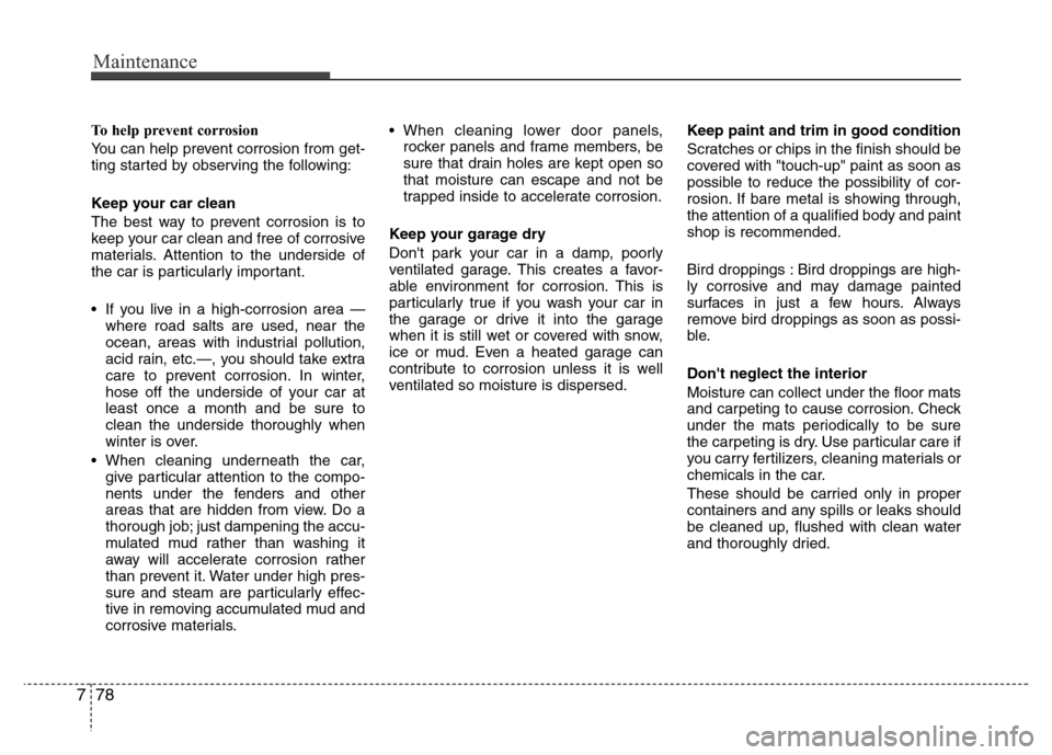 Hyundai Azera 2013 Owners Manual Maintenance
78 7
To help prevent corrosion
You can help prevent corrosion from get-
ting started by observing the following:
Keep your car clean
The best way to prevent corrosion is to
keep your car c Hyundai Azera 2013 Owners Manual Maintenance
78 7
To help prevent corrosion
You can help prevent corrosion from get-
ting started by observing the following:
Keep your car clean
The best way to prevent corrosion is to
keep your car c
