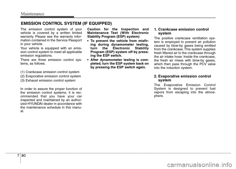 Hyundai Azera 2013  Owners Manual Maintenance
80 7
EMISSION CONTROL SYSTEM (IF EQUIPPED)
The emission control system of your
vehicle is covered by a written limited
warranty. Please see the warranty infor-
mation contained in the Serv