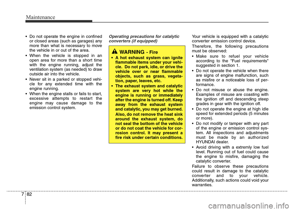 Hyundai Azera 2013  Owners Manual • Do not operate the engine in confined
or closed areas (such as garages) any
more than what is necessary to move
the vehicle in or out of the area.
• When the vehicle is stopped in an
open area f