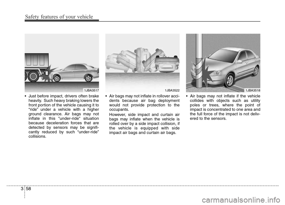 Hyundai Azera 2013  Owners Manual Safety features of your vehicle
58 3
• Just before impact, drivers often brake
heavily. Such heavy braking lowers the
front portion of the vehicle causing it to
“ride” under a vehicle with a hig