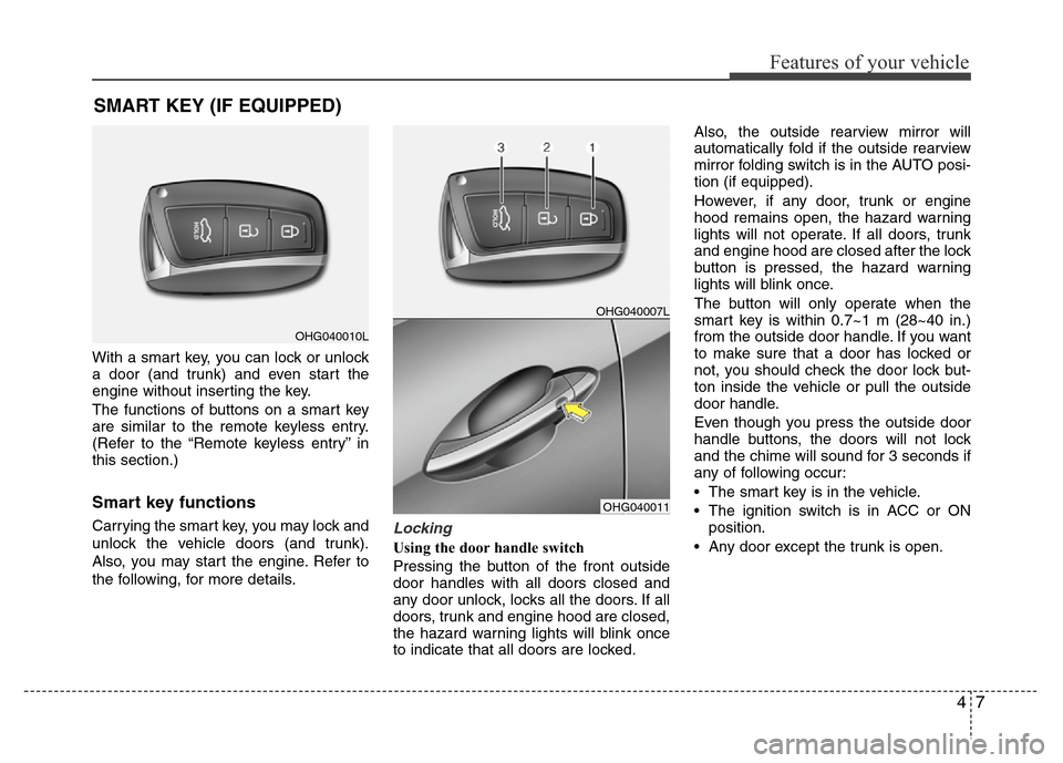 Hyundai Azera 2013 User Guide 47
Features of your vehicle
With a smart key, you can lock or unlock
a door (and trunk) and even start the
engine without inserting the key.
The functions of buttons on a smart key
are similar to the 