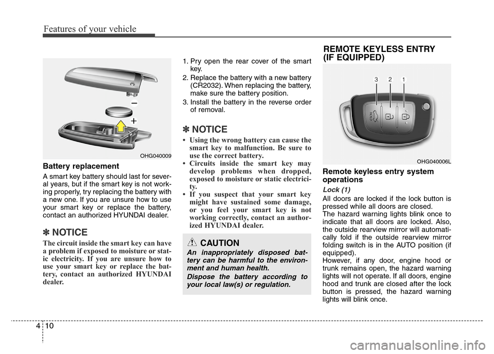 Hyundai Azera 2013 Manual Online Features of your vehicle
10 4
Battery replacement
A smart key battery should last for sever-
al years, but if the smart key is not work-
ing properly, try replacing the battery with
a new one. If you Hyundai Azera 2013 Manual Online Features of your vehicle
10 4
Battery replacement
A smart key battery should last for sever-
al years, but if the smart key is not work-
ing properly, try replacing the battery with
a new one. If you