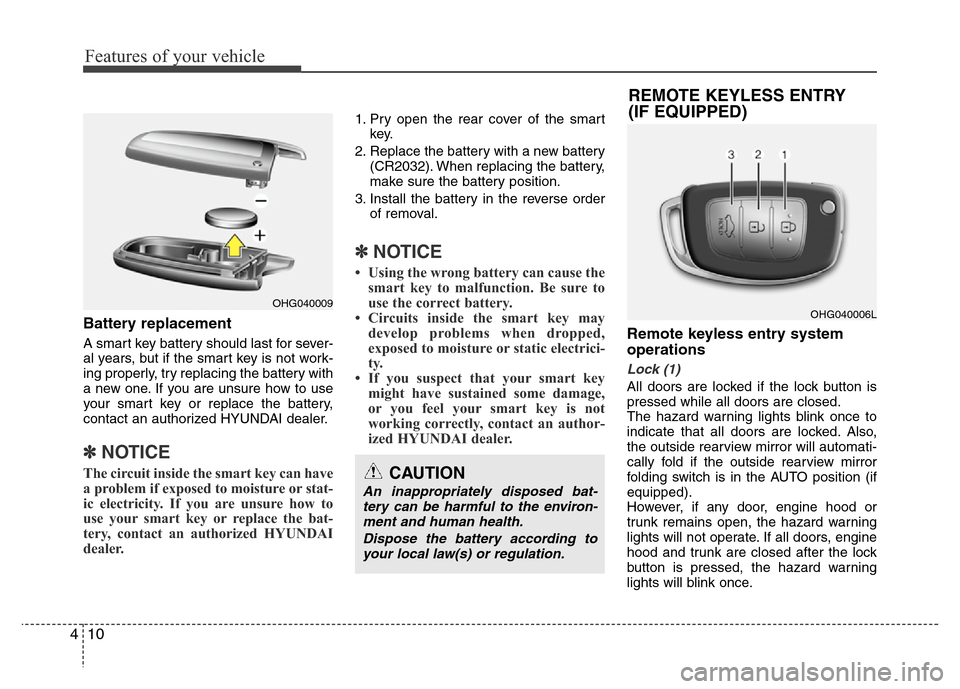 Hyundai Azera 2013  Owners Manual Features of your vehicle
10 4
Battery replacement
A smart key battery should last for sever-
al years, but if the smart key is not work-
ing properly, try replacing the battery with
a new one. If you 