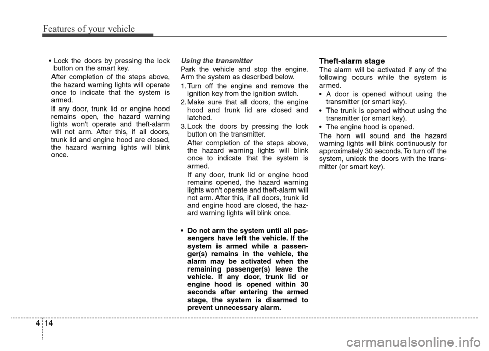Hyundai Azera 2013  Owners Manual Features of your vehicle
14 4
• Lock the doors by pressing the lock
button on the smart key.
After completion of the steps above,
the hazard warning lights will operate
once to indicate that the sys