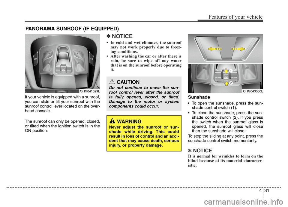 Hyundai Azera 2012  Owners Manual 431
Features of your vehicle
If your vehicle is equipped with a sunroof,
you can slide or tilt your sunroof with the
sunroof control lever located on the over-
head console.
The sunroof can only be op