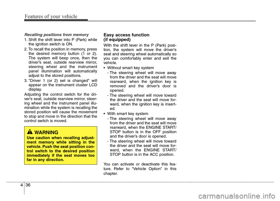Hyundai Azera 2012 Owners Manual Features of your vehicle
36 4
Recalling positions from memory
1. Shift the shift lever into P (Park) while
the ignition switch is ON.
2. To recall the position in memory, press
the desired memory butt Hyundai Azera 2012 Owners Manual Features of your vehicle
36 4
Recalling positions from memory
1. Shift the shift lever into P (Park) while
the ignition switch is ON.
2. To recall the position in memory, press
the desired memory butt