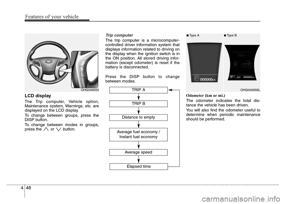 Hyundai Azera 2012  Owners Manual Features of your vehicle
48 4
LCD display
The Trip computer, Vehicle option,
Maintenance system, Warnings, etc. are
displayed on the LCD display.
To change between groups, press the
DISP button.
To ch