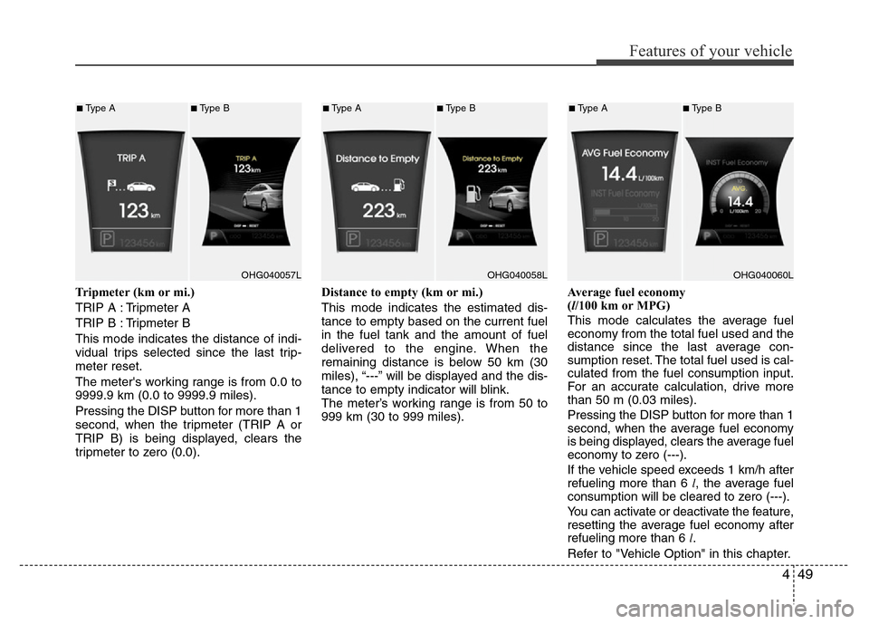 Hyundai Azera 2012  Owners Manual 449
Features of your vehicle
Tripmeter (km or mi.)
TRIP A : Tripmeter A
TRIP B : Tripmeter B
This mode indicates the distance of indi-
vidual trips selected since the last trip-
meter reset.
The meter