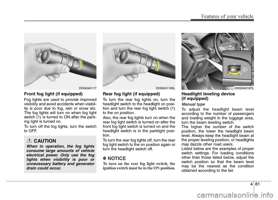Hyundai Azera 2012 Owners Manual 481
Features of your vehicle
Front fog light (if equipped)
Fog lights are used to provide improved
visibility and avoid accidents when visibil-
ity is poor due to fog, rain or snow etc.
The fog light Hyundai Azera 2012 Owners Manual 481
Features of your vehicle
Front fog light (if equipped)
Fog lights are used to provide improved
visibility and avoid accidents when visibil-
ity is poor due to fog, rain or snow etc.
The fog light